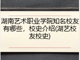 湖南艺术职业学院知名校友有哪些，校史介绍(湖艺校友校史)