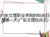 广东文理职业学院的校庆日是哪一天(广东文理校庆日)