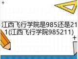 江西飞行学院是985还是211(江西飞行学院985211)