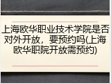 上海欧华职业技术学院是否对外开放，要预约吗(上海欧华职院开放需预约)