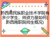 黔西南民族职业技术学院有多少学生，师资力量如何(黔西南职院师生概况)