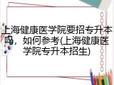 上海健康医学院要招专升本吗，如何参考(上海健康医学院专升本招生)