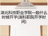 湖北科技职业学院一般什么时候开学(湖科职院开学时间)