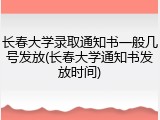 长春大学录取通知书一般几号发放(长春大学通知书发放时间)
