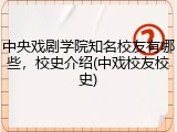 中央戏剧学院知名校友有哪些，校史介绍(中戏校友校史)