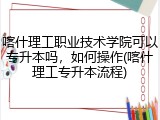 喀什理工职业技术学院可以专升本吗，如何操作(喀什理工专升本流程)