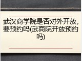 武汉商学院是否对外开放，要预约吗(武商院开放预约吗)