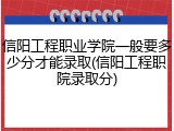 信阳工程职业学院一般要多少分才能录取(信阳工程职院录取分)