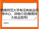 赣南师范大学有没有就业指导中心，详细介绍(赣南师大就业指导)