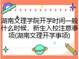 湖南文理学院开学时间一般什么时候，新生入校注意事项(湖南文理开学事项)