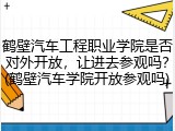 鹤壁汽车工程职业学院是否对外开放，让进去参观吗？(鹤壁汽车学院开放参观吗)