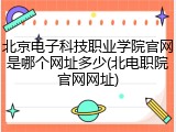 北京电子科技职业学院官网是哪个网址多少(北电职院官网网址)