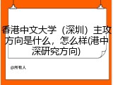 香港中文大学（深圳）主攻方向是什么，怎么样(港中深研究方向)