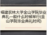 福建农林大学金山学院毕业典礼一般什么时候举行(金山学院毕业典礼时间)
