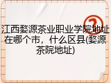 江西婺源茶业职业学院地址在哪个市，什么区县(婺源茶院地址)