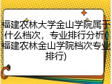 福建农林大学金山学院属于什么档次，专业排行分析(福建农林金山学院档次专业排行)
