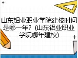 山东铝业职业学院建校时间是哪一年？(山东铝业职业学院哪年建校)