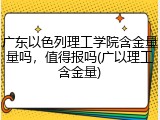 广东以色列理工学院含金量量吗，值得报吗(广以理工含金量)