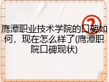 鹰潭职业技术学院的口碑如何，现在怎么样了(鹰潭职院口碑现状)