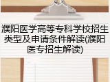 濮阳医学高等专科学校招生类型及申请条件解读(濮阳医专招生解读)