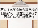 石家庄医学高等专科学校的口碑如何，现在怎么样了("石家庄医专口碑现状")
