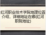 红河职业技术学院地理位置介绍，详细地址在哪(红河职院地址)