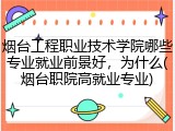 烟台工程职业技术学院哪些专业就业前景好，为什么(烟台职院高就业专业)