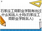 石家庄工商职业学院有出过什么知名人士吗(石家庄工商职业学院名人)