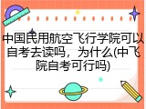 中国民用航空飞行学院可以自考去读吗，为什么(中飞院自考可行吗)