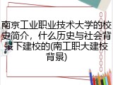 南京工业职业技术大学的校史简介，什么历史与社会背景下建校的(南工职大建校背景)