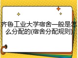 齐鲁工业大学宿舍一般是怎么分配的(宿舍分配规则)