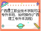 广西理工职业技术学院可以专升本吗，如何操作(广西理工专升本流程)