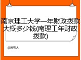 南京理工大学一年财政拨款大概多少钱(南理工年财政拨款)