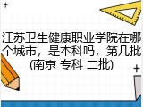 江苏卫生健康职业学院在哪个城市，是本科吗，第几批(南京 专科 二批)