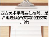 西安美术学院要住校吗，是否能走读(西安美院住校或走读)