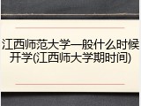 江西师范大学一般什么时候开学(江西师大学期时间)