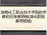 湖南化工职业技术学院的学费和住宿费明细(湖化职院费用明细)