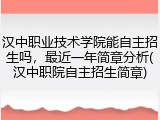 汉中职业技术学院能自主招生吗，最近一年简章分析(汉中职院自主招生简章)