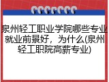 泉州轻工职业学院哪些专业就业前景好，为什么(泉州轻工职院高薪专业)