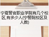 宁夏警官职业学院有几个校区,有多少人(宁警院校区及人数)
