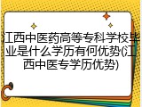 江西中医药高等专科学校毕业是什么学历有何优势(江西中医专学历优势)