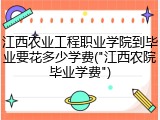 江西农业工程职业学院到毕业要花多少学费("江西农院毕业学费")
