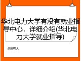 华北电力大学有没有就业指导中心，详细介绍(华北电力大学就业指导)