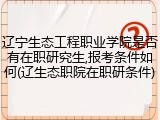 辽宁生态工程职业学院是否有在职研究生,报考条件如何(辽生态职院在职研条件)