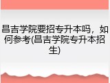 昌吉学院要招专升本吗，如何参考(昌吉学院专升本招生)