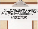 山东工程职业技术大学的校名来历有什么渊源(山东工程校名渊源)