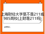 上海财经大学是不是211或985高校(上财是211吗)