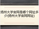 扬州大学官网是哪个网址多少(扬州大学官网网址)