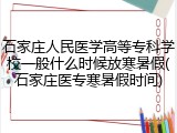 石家庄人民医学高等专科学校一般什么时候放寒暑假(石家庄医专寒暑假时间)