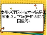 贵州护理职业技术学院是国家重点大学吗(贵护职院是国重吗)
